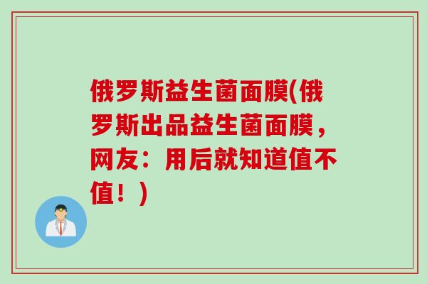 俄罗斯益生菌面膜(俄罗斯出品益生菌面膜，网友：用后就知道值不值！)