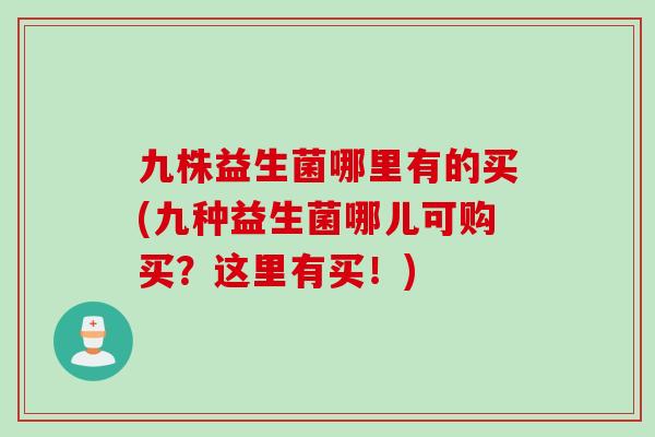 九株益生菌哪里有的买(九种益生菌哪儿可购买?这里有买!) 九株益生菌哪里有的买(九种益生菌哪儿可购买?这里有买!)