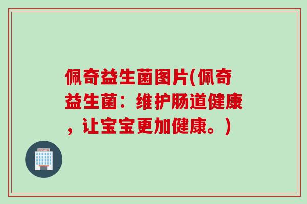 佩奇益生菌图片(佩奇益生菌:维护肠道健康,让宝宝更加健康。) 佩奇益生菌图片(佩奇益生菌:维护肠道健康,让宝宝更加健康。)