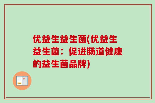 优益生益生菌(优益生益生菌:促进肠道健康的益生菌品牌) 优益生益生菌(优益生益生菌:促进肠道健康的益生菌品牌)