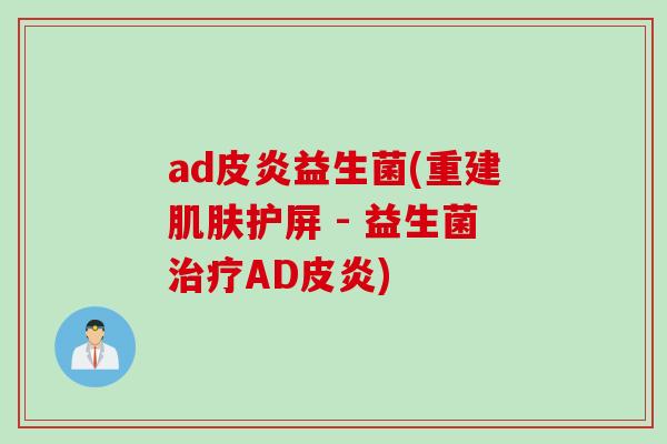 ad皮炎益生菌(重建护屏 - 益生菌AD皮炎) ad皮炎益生菌(重建护屏 - 益生菌AD皮炎)