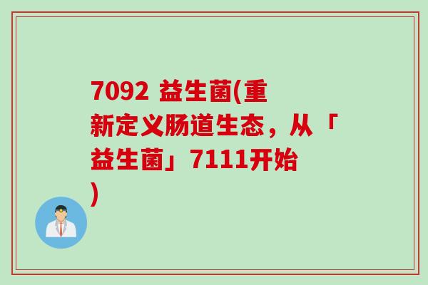 7092 益生菌(重新定义肠道生态，从「益生菌」7111开始)