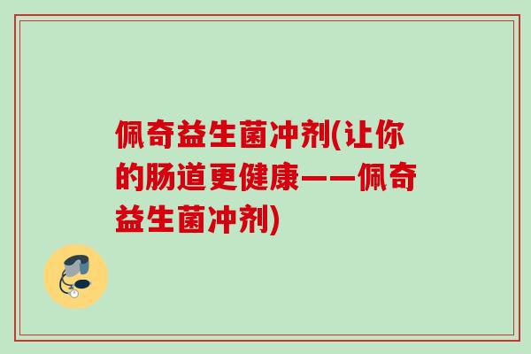 佩奇益生菌冲剂(让你的肠道更健康——佩奇益生菌冲剂) 佩奇益生菌冲剂(让你的肠道更健康——佩奇益生菌冲剂)