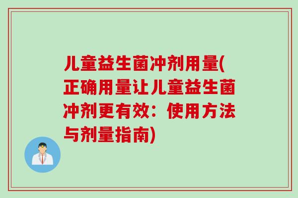 儿童益生菌冲剂用量(正确用量让儿童益生菌冲剂更有效：使用方法与剂量指南)
