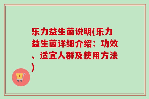 乐力益生菌说明(乐力益生菌详细介绍:功效、适宜人群及使用方法) 乐力益生菌说明(乐力益生菌详细介绍:功效、适宜人群及使用方法)