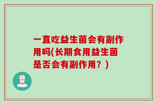一直吃益生菌会有副作用吗(长期食用益生菌是否会有副作用?) 一直吃益生菌会有副作用吗(长期食用益生菌是否会有副作用?)
