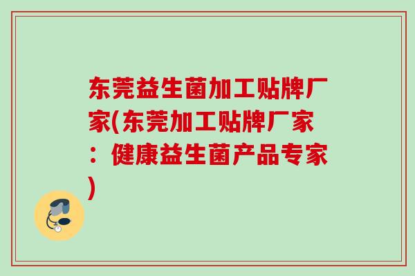 东莞益生菌加工贴牌厂家(东莞加工贴牌厂家：健康益生菌产品专家)