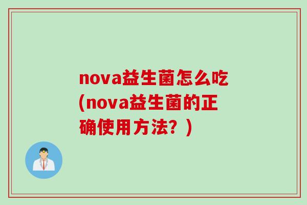 nova益生菌怎么吃(nova益生菌的正确使用方法？)