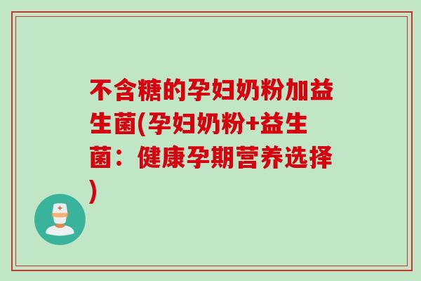 不含糖的孕妇奶粉加益生菌(孕妇奶粉+益生菌:健康孕期营养选择) 不含糖的孕妇奶粉加益生菌(孕妇奶粉+益生菌:健康孕期营养选择)