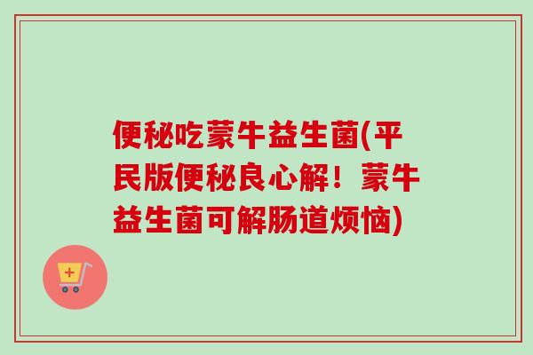 吃蒙牛益生菌(平民版良心解!蒙牛益生菌可解肠道烦恼) 吃蒙牛益生菌(平民版良心解!蒙牛益生菌可解肠道烦恼)