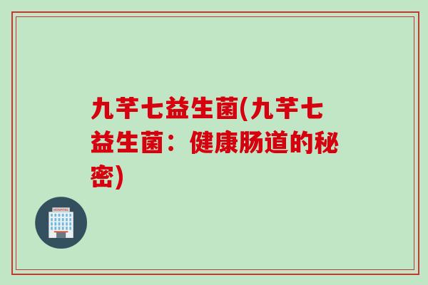 九芊七益生菌(九芊七益生菌：健康肠道的秘密)
