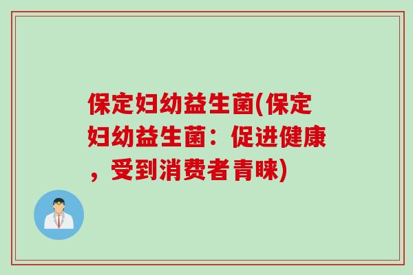 保定妇幼益生菌(保定妇幼益生菌：促进健康，受到消费者青睐)