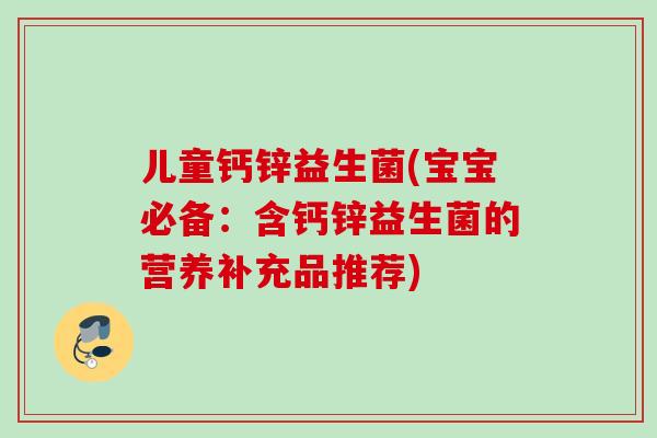 儿童钙锌益生菌(宝宝必备：含钙锌益生菌的营养补充品推荐)