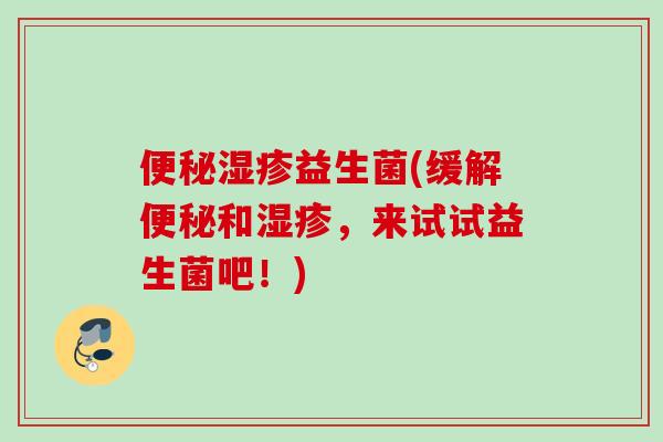 益生菌(缓解和，来试试益生菌吧！)