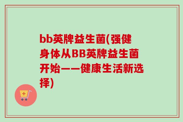 bb英牌益生菌(强健身体从BB英牌益生菌开始——健康生活新选择) bb英牌益生菌(强健身体从BB英牌益生菌开始——健康生活新选择)