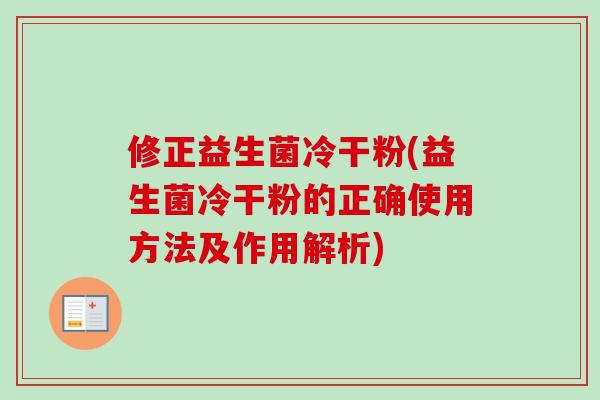 修正益生菌冷干粉(益生菌冷干粉的正确使用方法及作用解析)