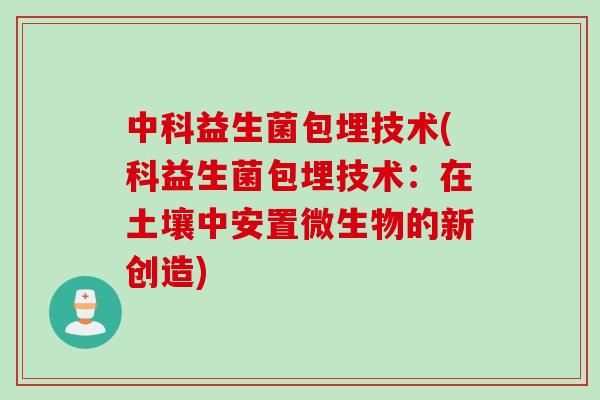 中科益生菌包埋技术(科益生菌包埋技术：在土壤中安置微生物的新创造)