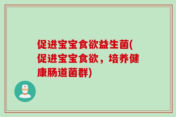 促进宝宝食欲益生菌(促进宝宝食欲，培养健康肠道菌群)