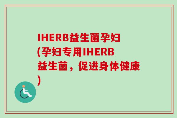 IHERB益生菌孕妇(孕妇专用IHERB益生菌,促进身体健康) IHERB益生菌孕妇(孕妇专用IHERB益生菌,促进身体健康)