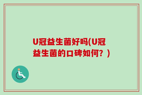 U冠益生菌好吗(U冠益生菌的口碑如何?) U冠益生菌好吗(U冠益生菌的口碑如何?)