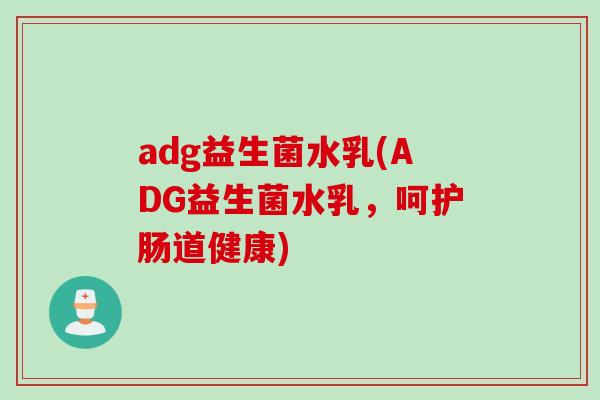 adg益生菌水乳(ADG益生菌水乳，呵护肠道健康)