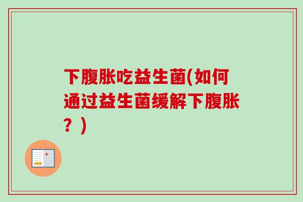 下吃益生菌(如何通过益生菌缓解下?) 下吃益生菌(如何通过益生菌缓解下?)