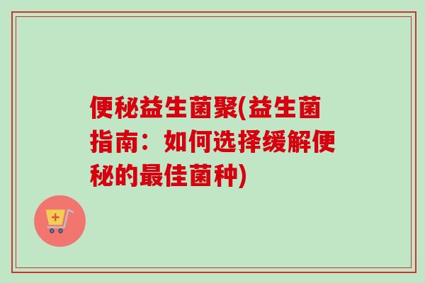 益生菌聚(益生菌指南：如何选择缓解的佳菌种)