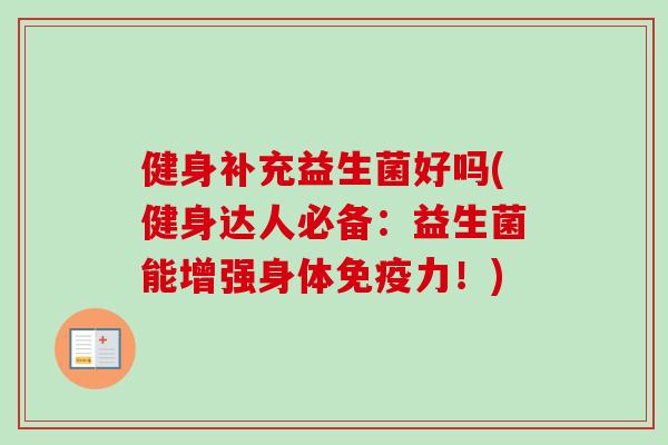 健身补充益生菌好吗(健身达人必备:益生菌能增强身体力!) 健身补充益生菌好吗(健身达人必备:益生菌能增强身体力!)