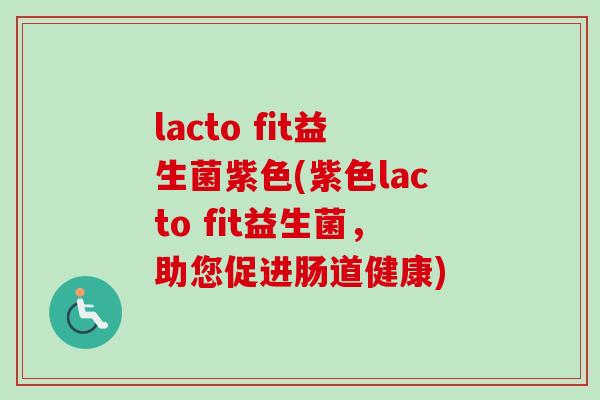 lacto fit益生菌紫色(紫色lacto fit益生菌,助您促进肠道健康) lacto fit益生菌紫色(紫色lacto fit益生菌,助您促进肠道健康)