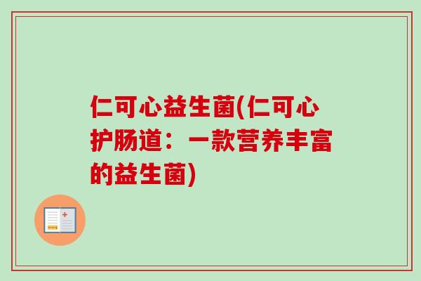 仁可心益生菌(仁可心护肠道：一款营养丰富的益生菌)
