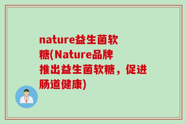 nature益生菌软糖(Nature品牌推出益生菌软糖,促进肠道健康) nature益生菌软糖(Nature品牌推出益生菌软糖,促进肠道健康)