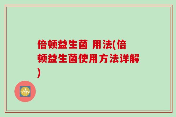 倍顿益生菌 用法(倍顿益生菌使用方法详解) 倍顿益生菌 用法(倍顿益生菌使用方法详解)