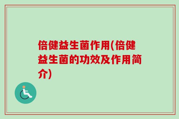 倍健益生菌作用(倍健益生菌的功效及作用简介) 倍健益生菌作用(倍健益生菌的功效及作用简介)