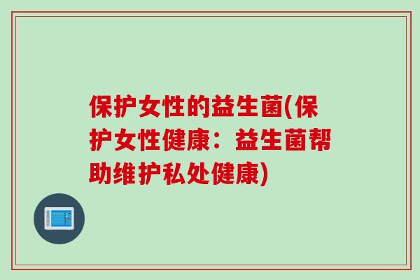 保护女性的益生菌(保护女性健康：益生菌帮助维护私处健康)