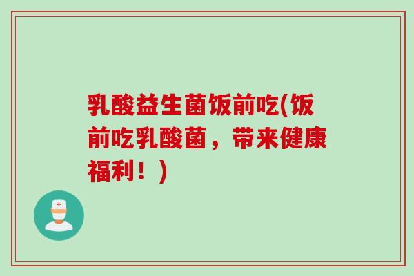 乳酸益生菌饭前吃(饭前吃乳酸菌，带来健康福利！)