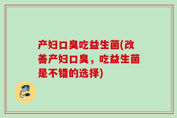 产妇吃益生菌(改善产妇,吃益生菌是不错的选择) 产妇吃益生菌(改善产妇,吃益生菌是不错的选择)