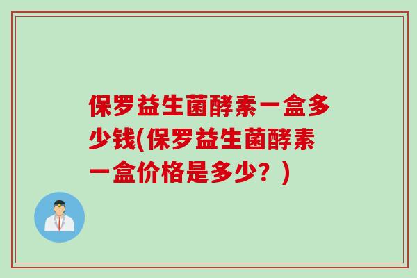 保罗益生菌酵素一盒多少钱(保罗益生菌酵素一盒价格是多少？)