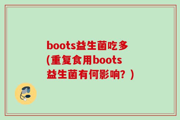 boots益生菌吃多(重复食用boots益生菌有何影响?) boots益生菌吃多(重复食用boots益生菌有何影响?)
