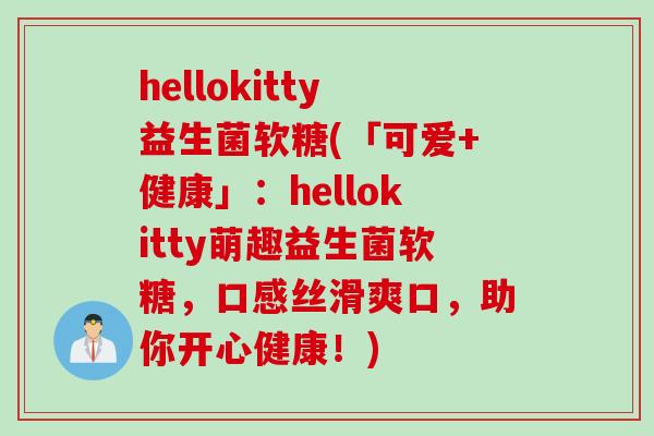 hellokitty益生菌软糖(「可爱+健康」:hellokitty萌趣益生菌软糖,口感丝滑爽口,助你开心健康!) hellokitty益生菌软糖(「可爱+健康」:hellokitty萌趣益生菌软糖,口感丝滑爽口,助你开心健康!)