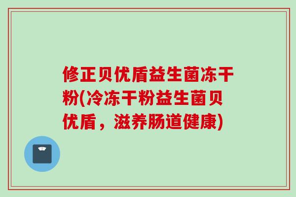 修正贝优盾益生菌冻干粉(冷冻干粉益生菌贝优盾,滋养肠道健康) 修正贝优盾益生菌冻干粉(冷冻干粉益生菌贝优盾,滋养肠道健康)