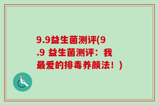 9.9益生菌测评(9.9 益生菌测评：我爱的养颜法！)
