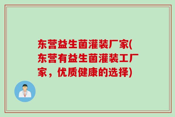 东营益生菌灌装厂家(东营有益生菌灌装工厂家,优质健康的选择) 东营益生菌灌装厂家(东营有益生菌灌装工厂家,优质健康的选择)