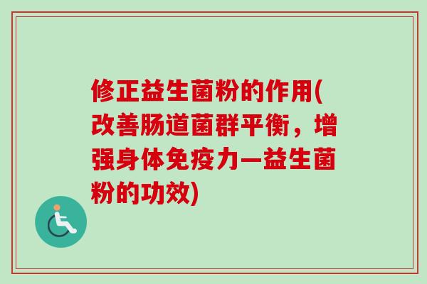 修正益生菌粉的作用(改善肠道菌群平衡,增强身体力—益生菌粉的功效) 修正益生菌粉的作用(改善肠道菌群平衡,增强身体力—益生菌粉的功效)