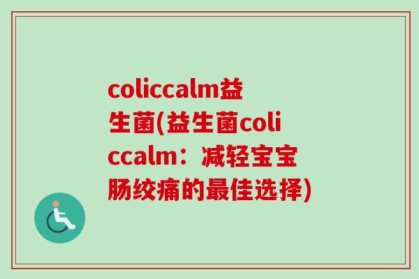 coliccalm益生菌(益生菌coliccalm:减轻宝宝肠绞痛的佳选择) coliccalm益生菌(益生菌coliccalm:减轻宝宝肠绞痛的佳选择)