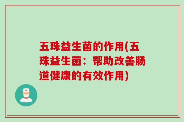 五珠益生菌的作用(五珠益生菌:帮助改善肠道健康的有效作用) 五珠益生菌的作用(五珠益生菌:帮助改善肠道健康的有效作用)