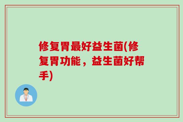 修复胃好益生菌(修复胃功能,益生菌好帮手) 修复胃好益生菌(修复胃功能,益生菌好帮手)