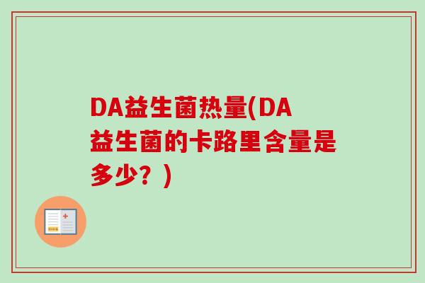 DA益生菌热量(DA益生菌的卡路里含量是多少?) DA益生菌热量(DA益生菌的卡路里含量是多少?)