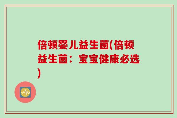 倍顿婴儿益生菌(倍顿益生菌:宝宝健康必选) 倍顿婴儿益生菌(倍顿益生菌:宝宝健康必选)