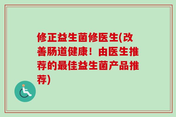 修正益生菌修医生(改善肠道健康!由医生推荐的佳益生菌产品推荐) 修正益生菌修医生(改善肠道健康!由医生推荐的佳益生菌产品推荐)