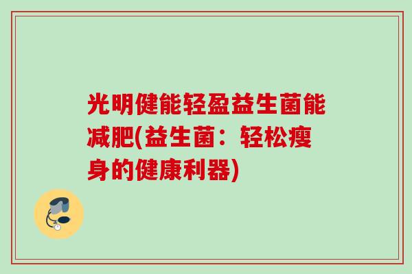 光明健能轻盈益生菌能(益生菌：轻松瘦身的健康利器)